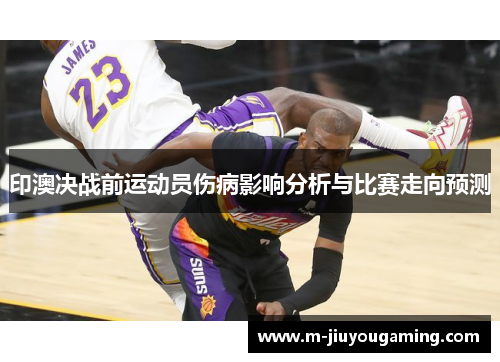 印澳决战前运动员伤病影响分析与比赛走向预测