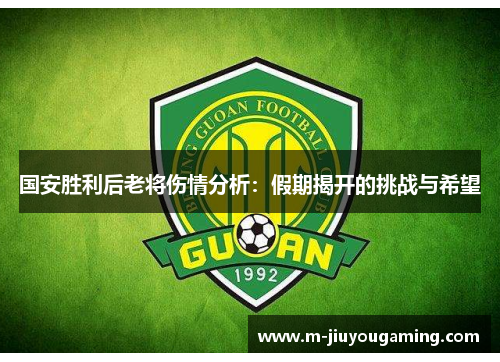 国安胜利后老将伤情分析：假期揭开的挑战与希望