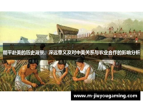 朗平赴美的历史背景、深远意义及对中美关系与农业合作的影响分析