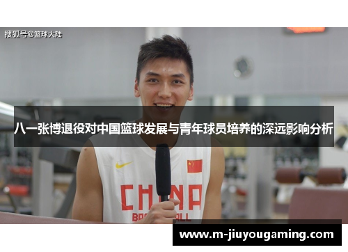 八一张博退役对中国篮球发展与青年球员培养的深远影响分析