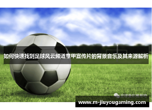 如何快速找到足球风云频道意甲宣传片的背景音乐及其来源解析