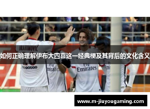 如何正确理解伊布大四喜这一经典梗及其背后的文化含义