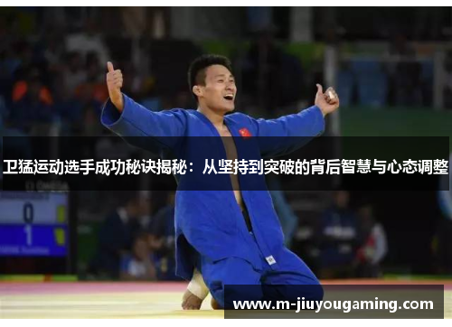 卫猛运动选手成功秘诀揭秘：从坚持到突破的背后智慧与心态调整
