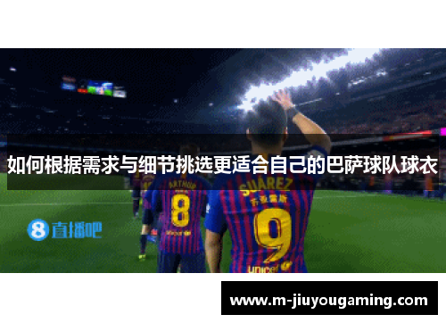 如何根据需求与细节挑选更适合自己的巴萨球队球衣